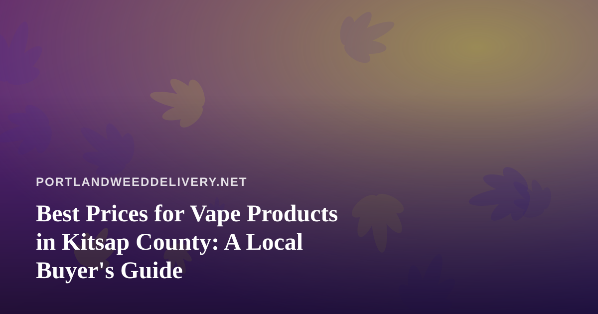 Best Prices for Vape Products in Kitsap County: A Local Buyer’s Guide