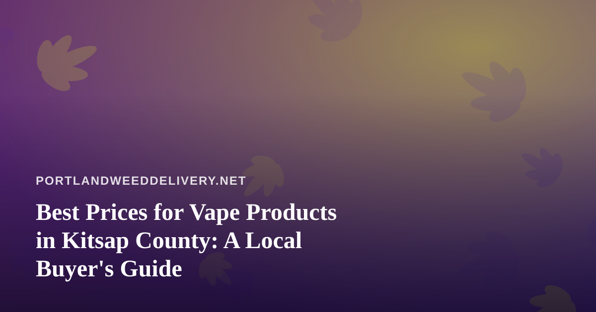 Best Prices for Vape Products in Kitsap County: A Local Buyer’s Guide