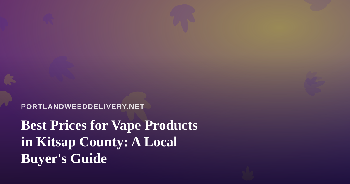 Best Prices for Vape Products in Kitsap County: A Local Buyer’s Guide