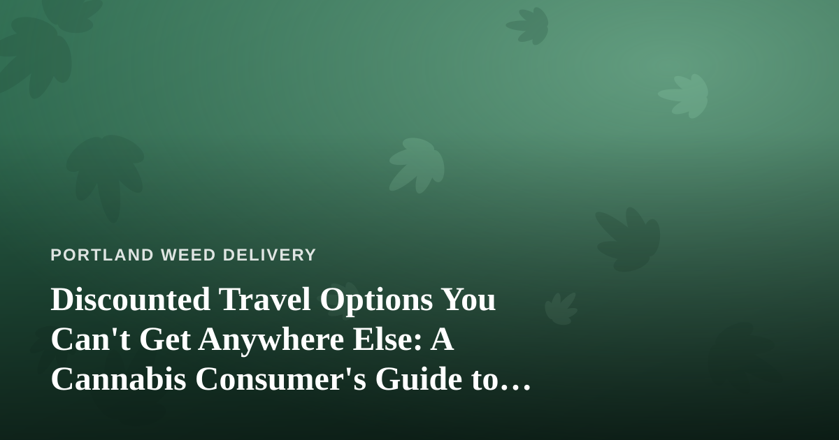 Discounted Travel Options You Can’t Get Anywhere Else: A Cannabis Consumer’s Guide to Smart Getaways