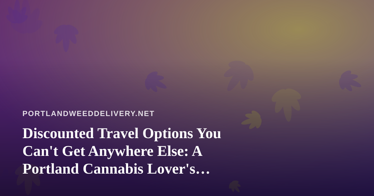 Discounted Travel Options You Can’t Get Anywhere Else: A Portland Cannabis Lover’s Guide
