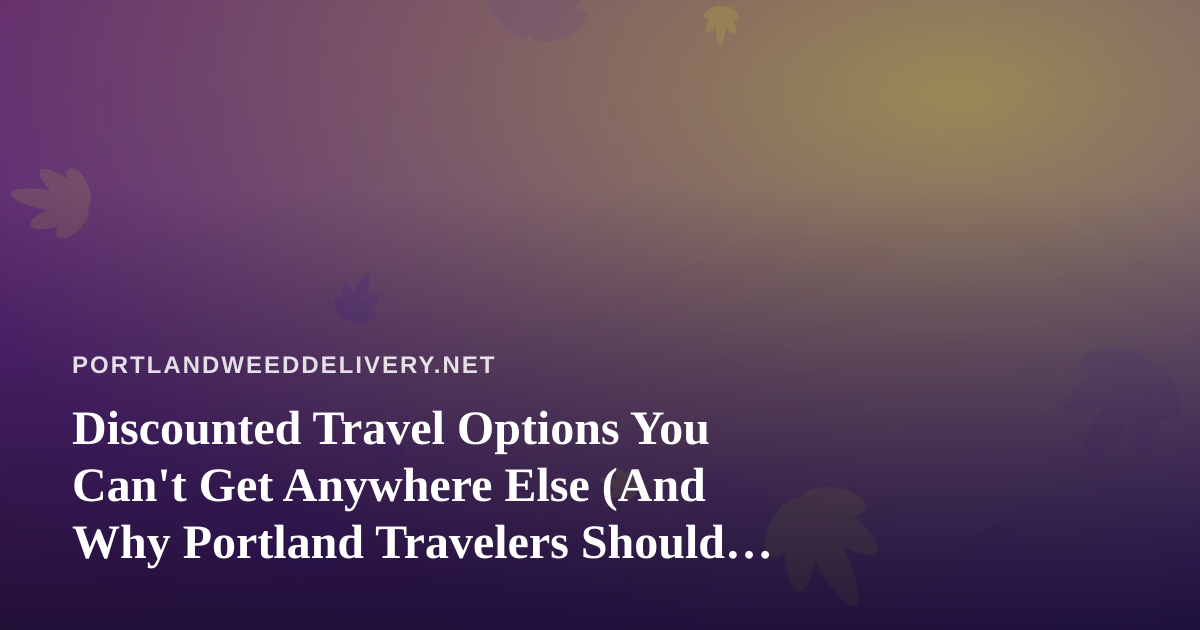 Discounted Travel Options You Can’t Get Anywhere Else (And Why Portland Travelers Should Pay Attention)