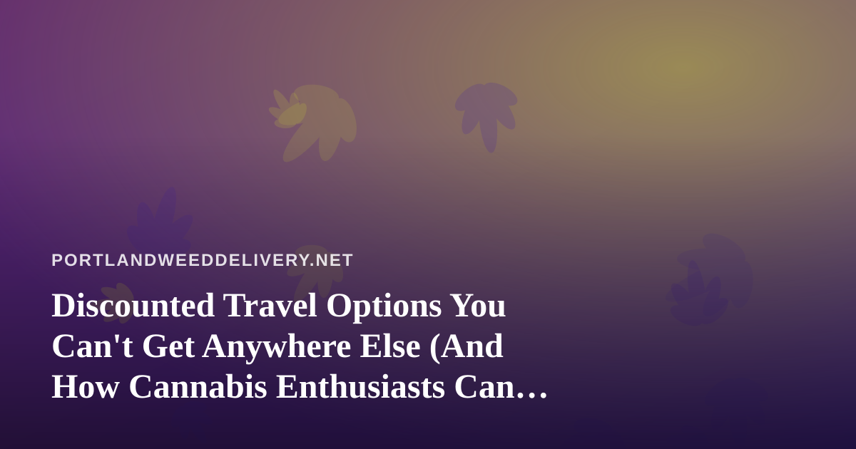 Discounted Travel Options You Can’t Get Anywhere Else (And How Cannabis Enthusiasts Can Travel Smarter)