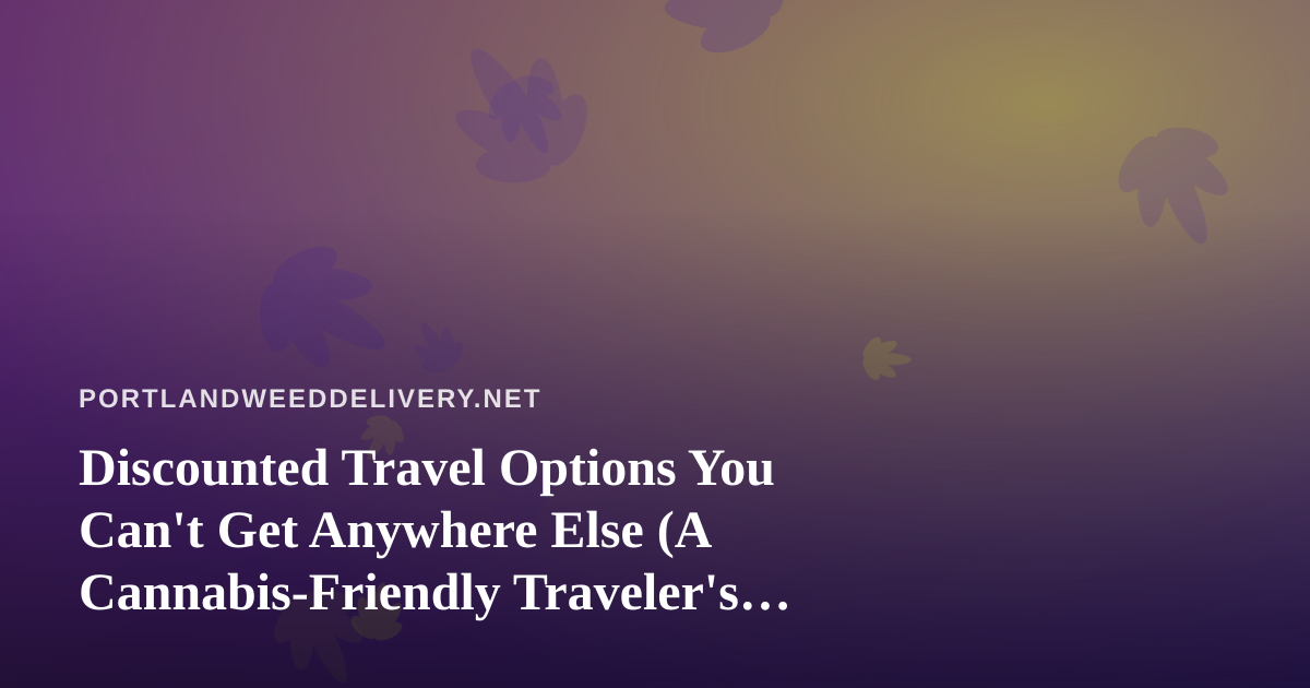 Discounted Travel Options You Can’t Get Anywhere Else (A Cannabis-Friendly Traveler’s Guide)