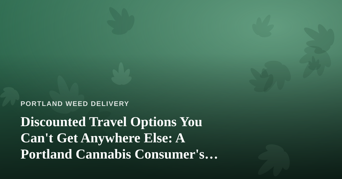 Discounted Travel Options You Can’t Get Anywhere Else: A Portland Cannabis Consumer’s Guide