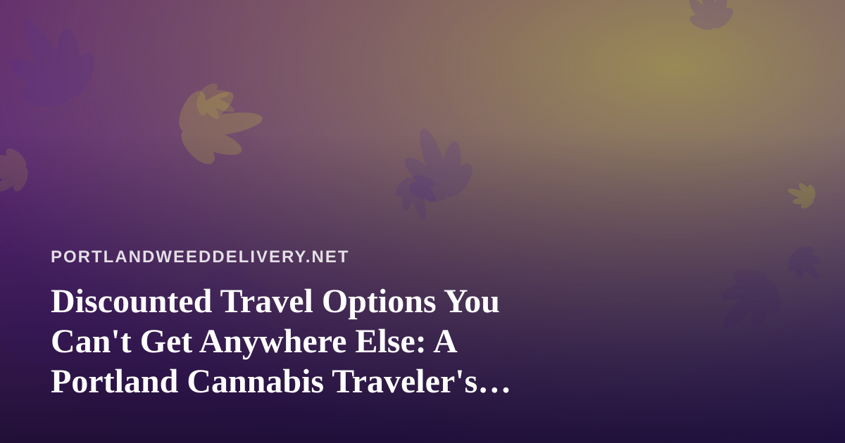 Discounted Travel Options You Can’t Get Anywhere Else: A Portland Cannabis Traveler’s Guide