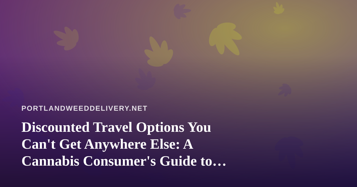 Discounted Travel Options You Can’t Get Anywhere Else: A Cannabis Consumer’s Guide to Smarter Trips