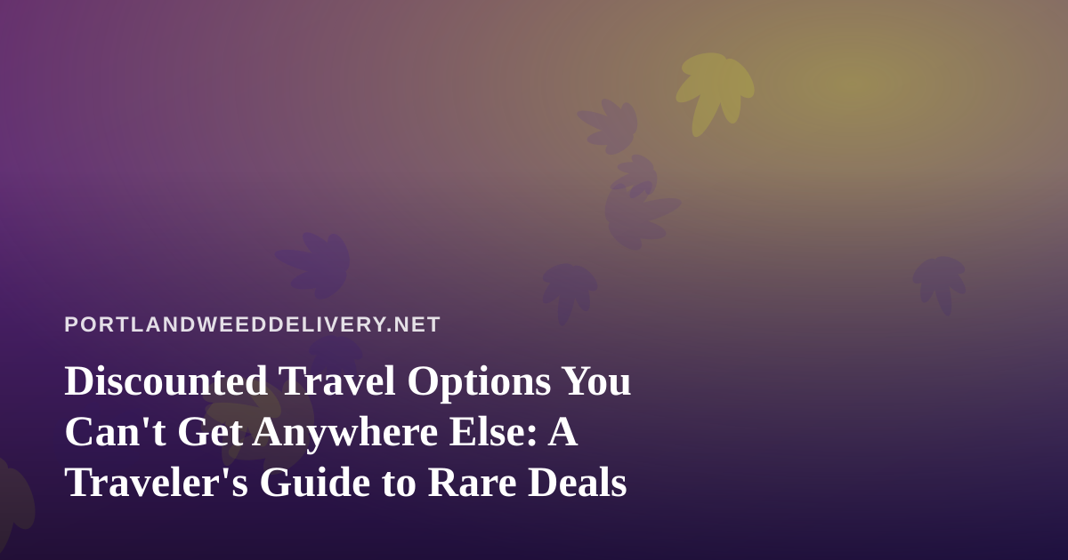 Discounted Travel Options You Can’t Get Anywhere Else: A Traveler’s Guide to Rare Deals