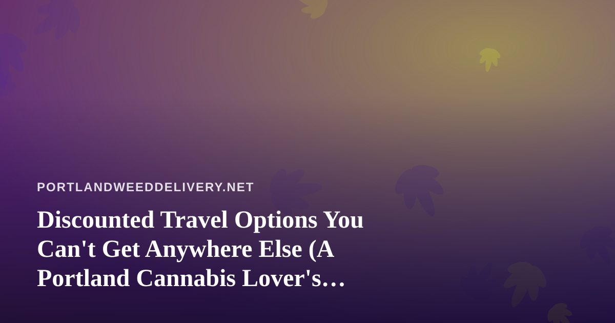 Discounted Travel Options You Can’t Get Anywhere Else (A Portland Cannabis Lover’s Guide)