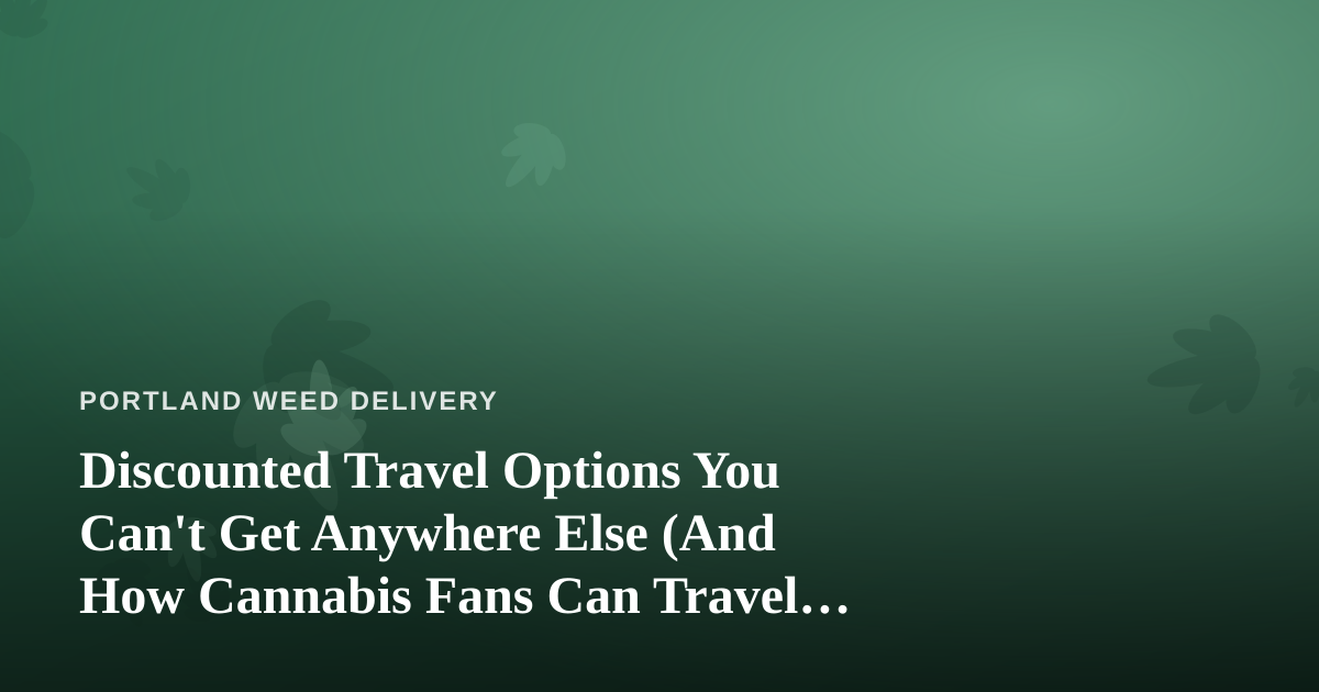 Discounted Travel Options You Can’t Get Anywhere Else (And How Cannabis Fans Can Travel Smarter)