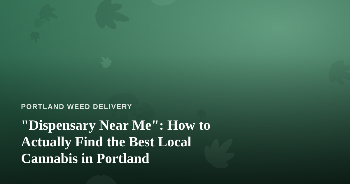“Dispensary Near Me”: How to Actually Find the Best Local Cannabis in Portland