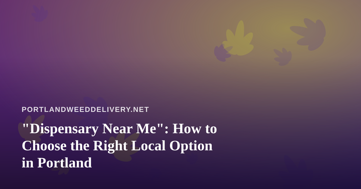 “Dispensary Near Me”: How to Choose the Right Local Option in Portland