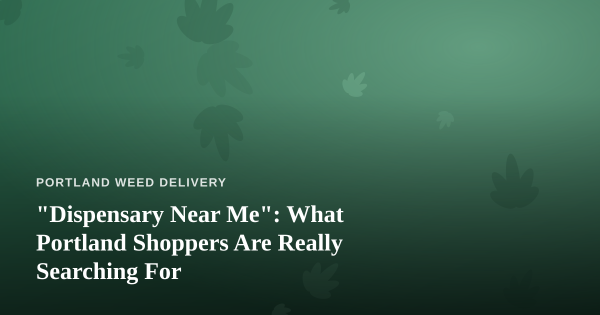 “Dispensary Near Me”: What Portland Shoppers Are Really Searching For