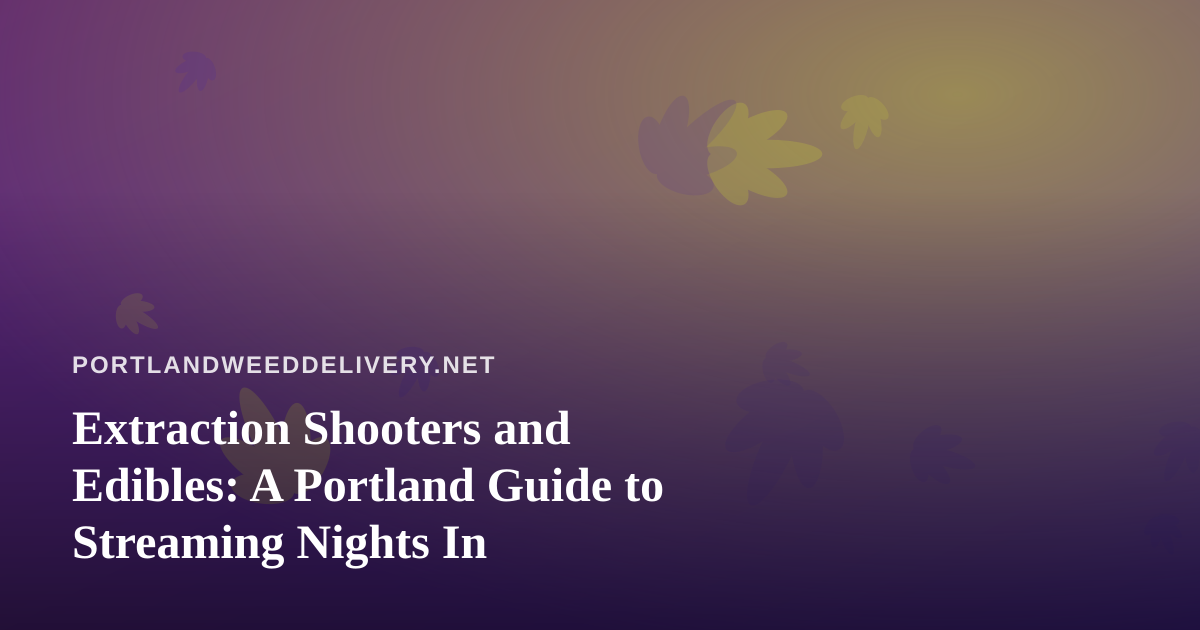 Extraction Shooters and Edibles: A Portland Guide to Streaming Nights In