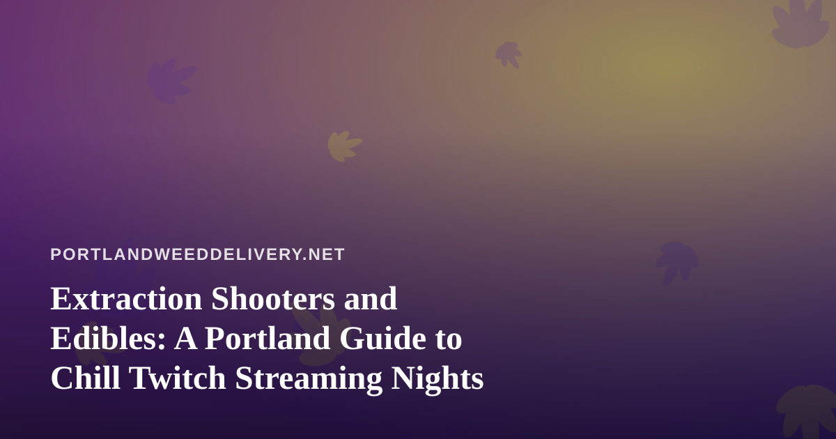 Extraction Shooters and Edibles: A Portland Guide to Chill Twitch Streaming Nights