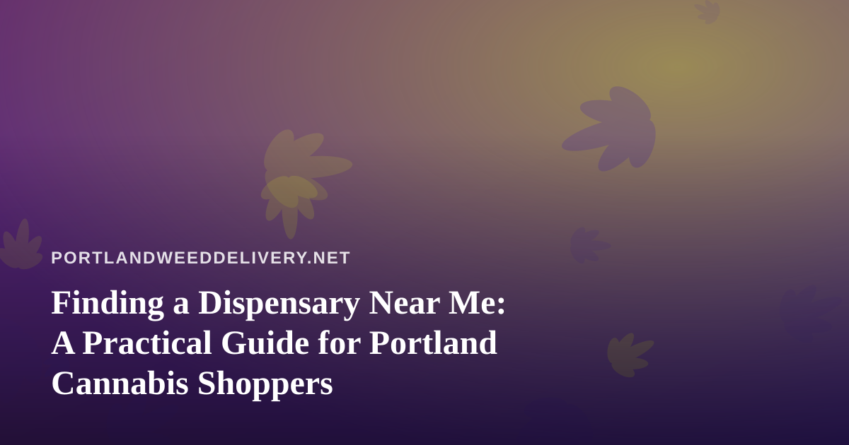 Finding a Dispensary Near Me: A Practical Guide for Portland Cannabis Shoppers