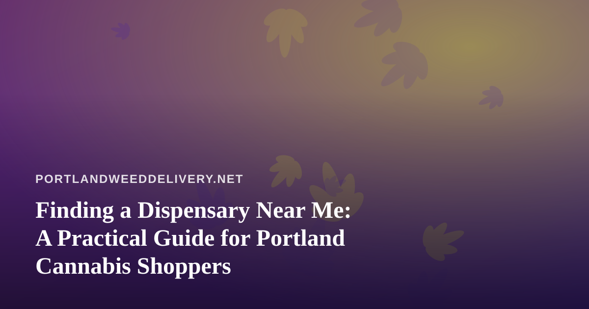Finding a Dispensary Near Me: A Practical Guide for Portland Cannabis Shoppers
