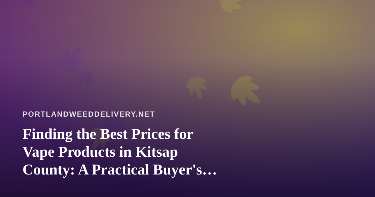 Finding the Best Prices for Vape Products in Kitsap County: A Practical Buyer’s Guide