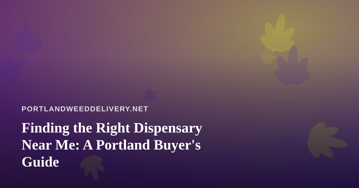 Finding the Right Dispensary Near Me: A Portland Buyer’s Guide