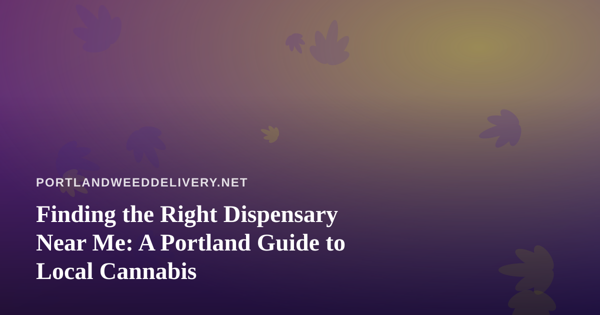 Finding the Right Dispensary Near Me: A Portland Guide to Local Cannabis