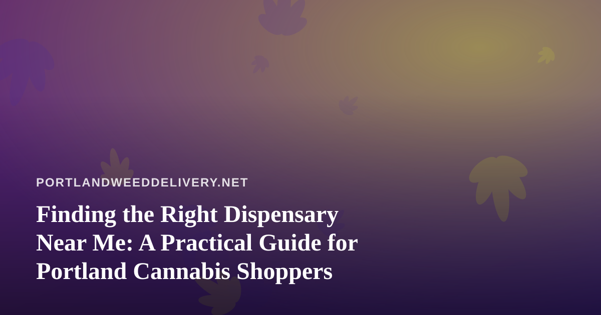 Finding the Right Dispensary Near Me: A Practical Guide for Portland Cannabis Shoppers