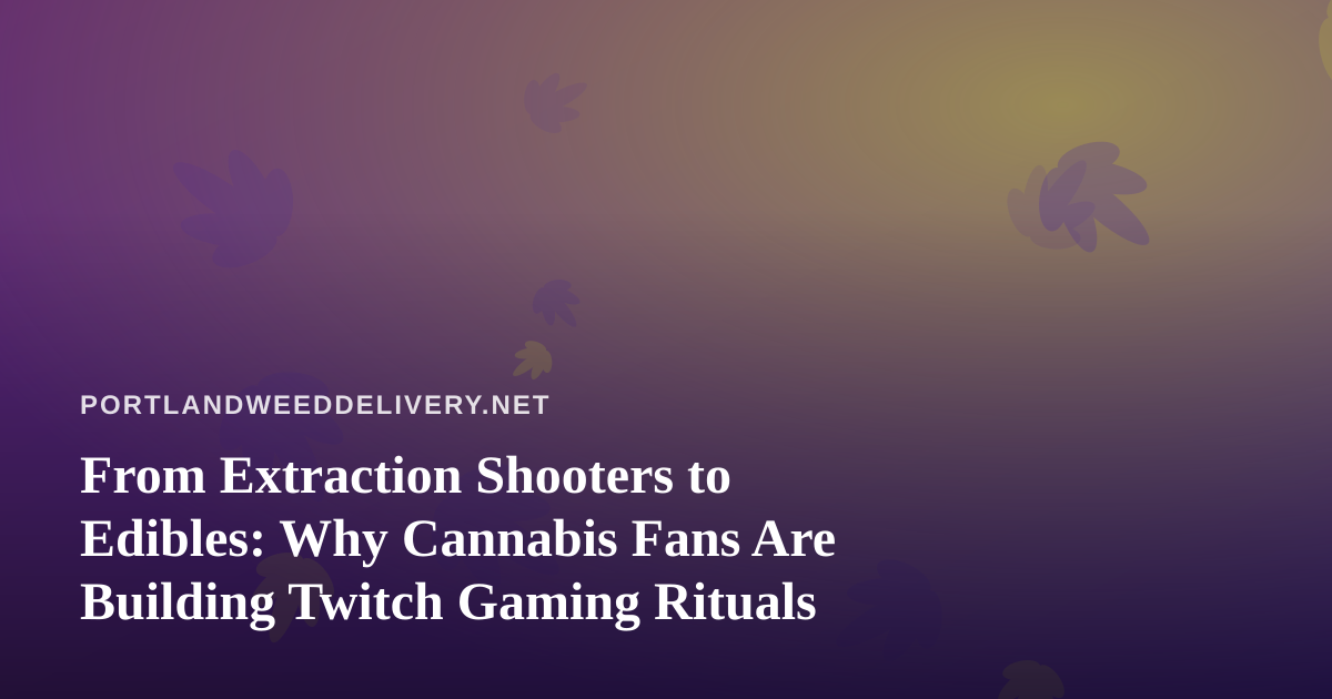 From Extraction Shooters to Edibles: Why Cannabis Fans Are Building Twitch Gaming Rituals