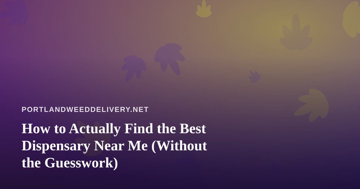 How to Actually Find the Best Dispensary Near Me (Without the Guesswork)