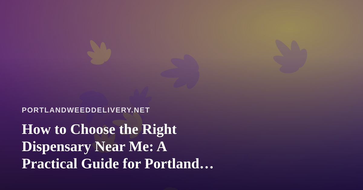 How to Choose the Right Dispensary Near Me: A Practical Guide for Portland Cannabis Shoppers