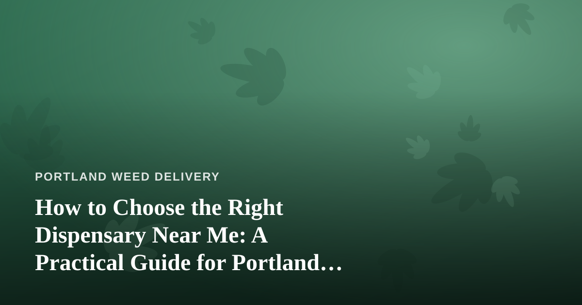 How to Choose the Right Dispensary Near Me: A Practical Guide for Portland Cannabis Shoppers
