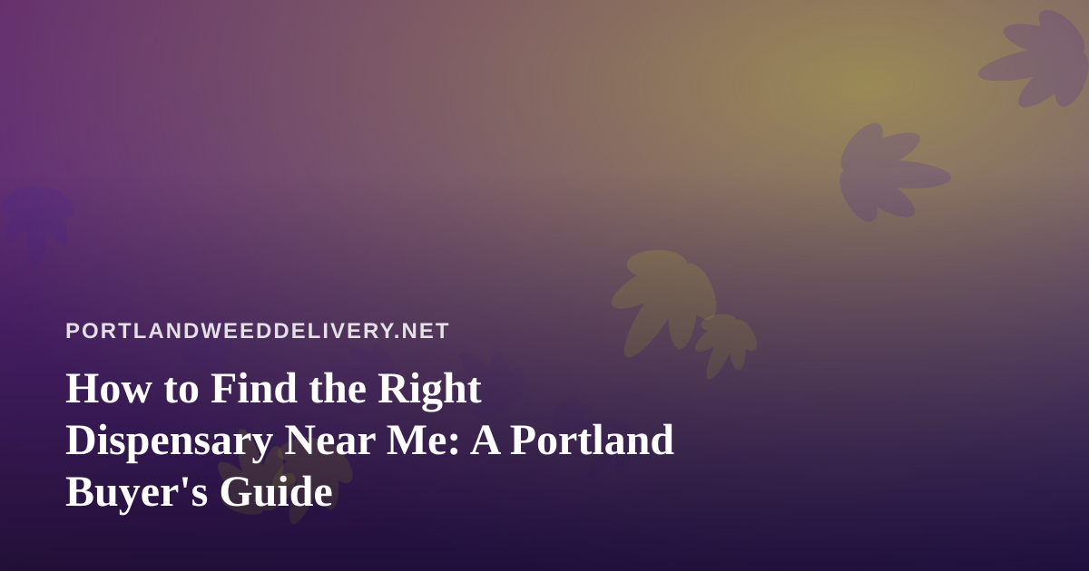 How to Find the Right Dispensary Near Me: A Portland Buyer’s Guide