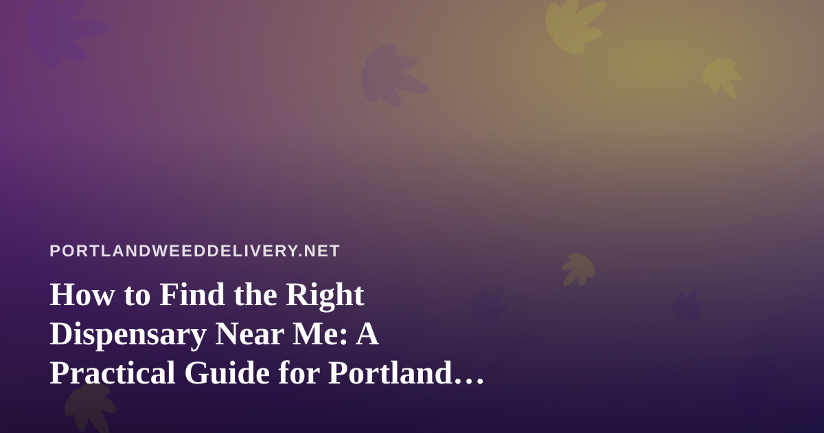 How to Find the Right Dispensary Near Me: A Practical Guide for Portland Cannabis Shoppers