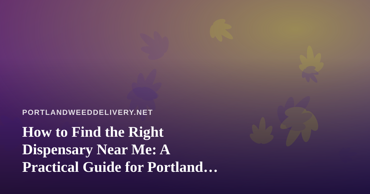 How to Find the Right Dispensary Near Me: A Practical Guide for Portland Cannabis Shoppers