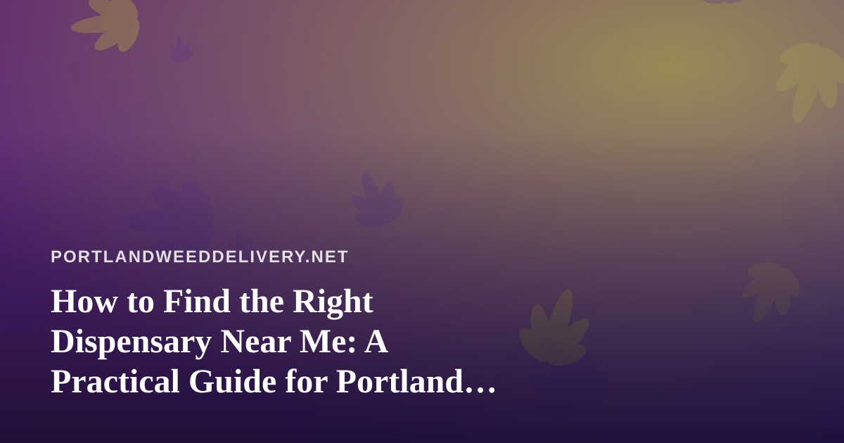 How to Find the Right Dispensary Near Me: A Practical Guide for Portland Cannabis Shoppers