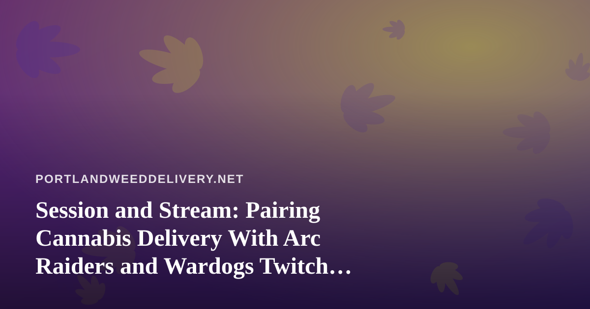 Session and Stream: Pairing Cannabis Delivery With Arc Raiders and Wardogs Twitch Nights