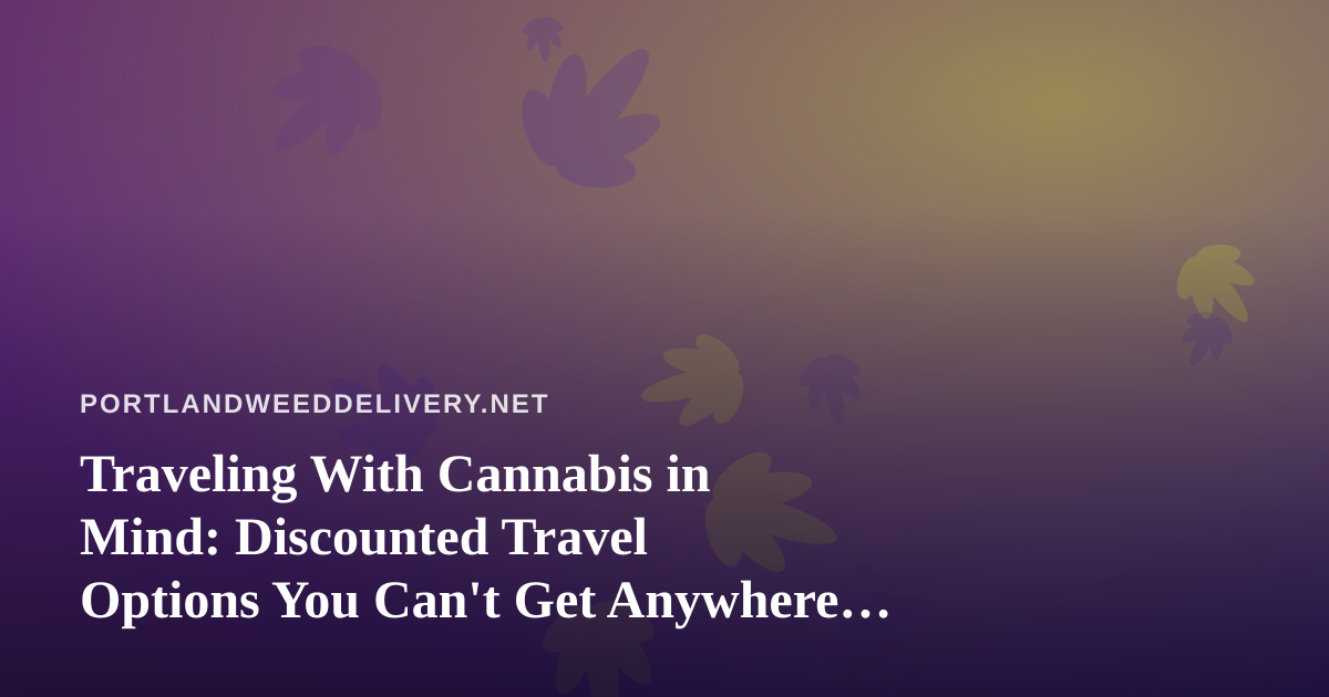 Traveling With Cannabis in Mind: Discounted Travel Options You Can’t Get Anywhere Else