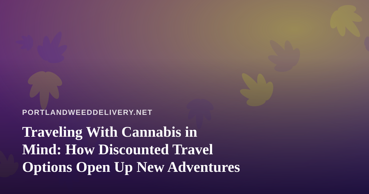 Traveling With Cannabis in Mind: How Discounted Travel Options Open Up New Adventures