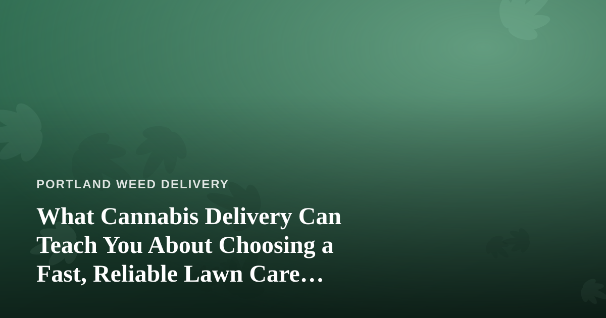 What Cannabis Delivery Can Teach You About Choosing a Fast, Reliable Lawn Care Company
