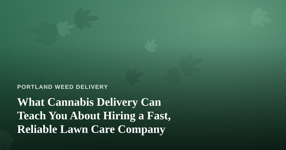 What Cannabis Delivery Can Teach You About Hiring a Fast, Reliable Lawn Care Company