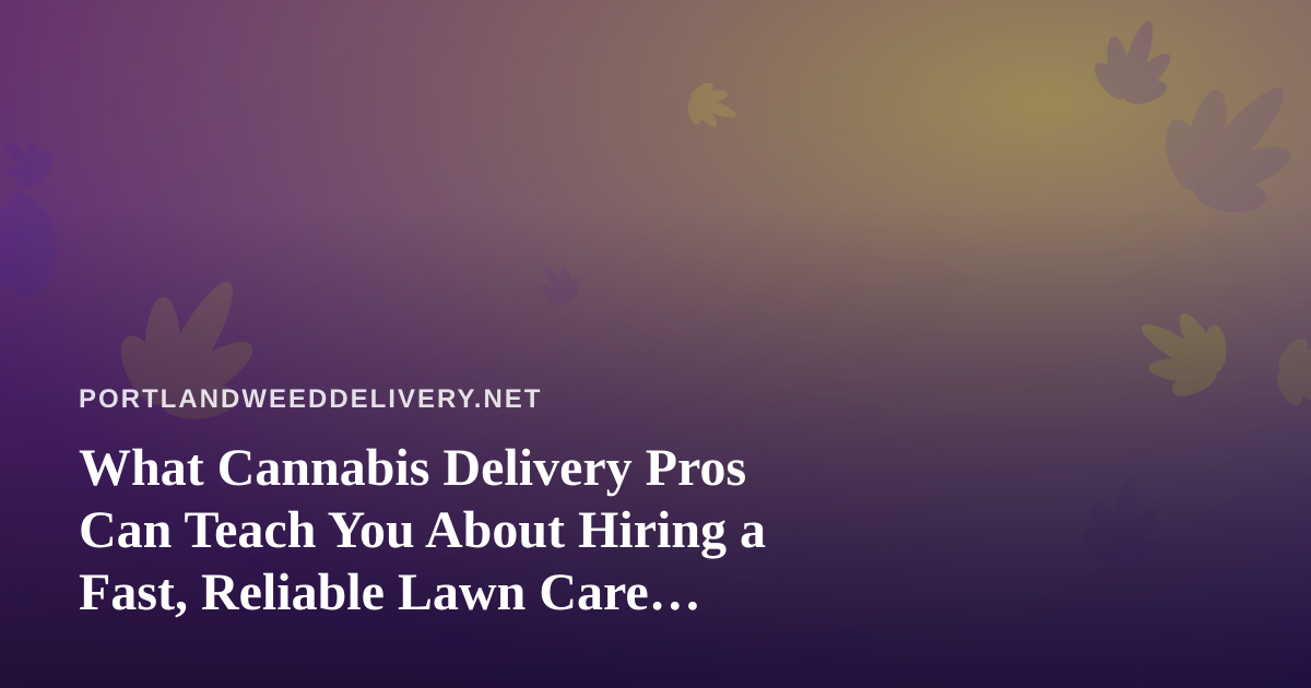 What Cannabis Delivery Pros Can Teach You About Hiring a Fast, Reliable Lawn Care Company