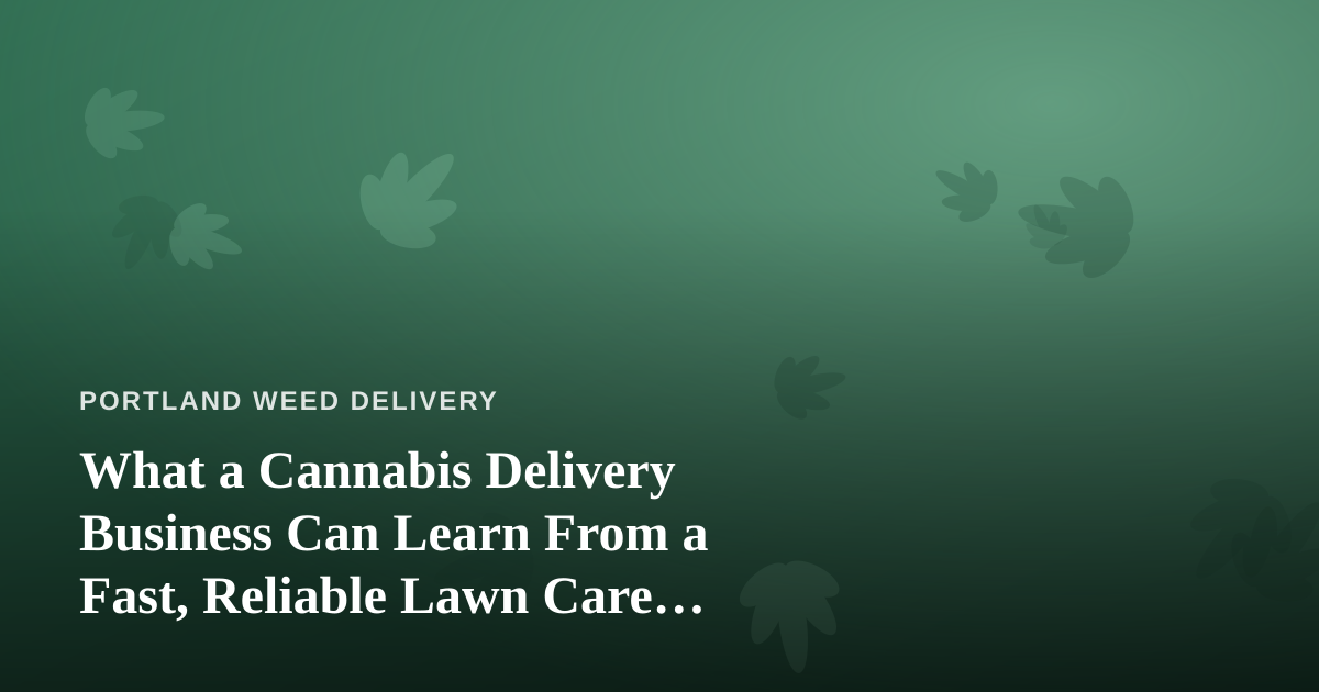 What a Cannabis Delivery Business Can Learn From a Fast, Reliable Lawn Care Company