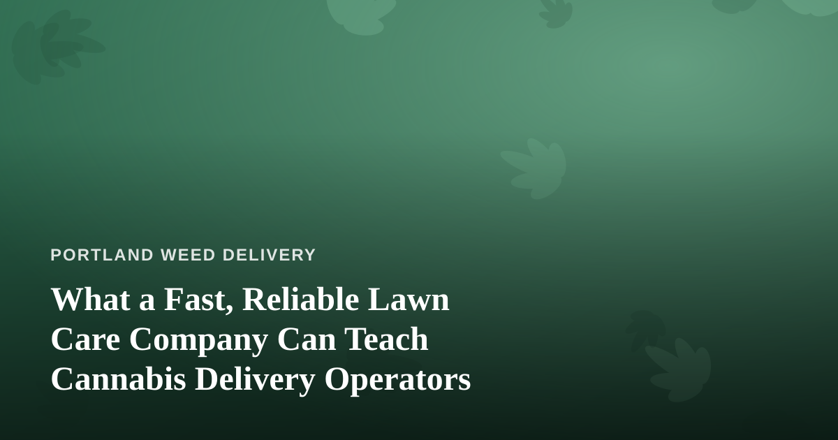 What a Fast, Reliable Lawn Care Company Can Teach Cannabis Delivery Operators