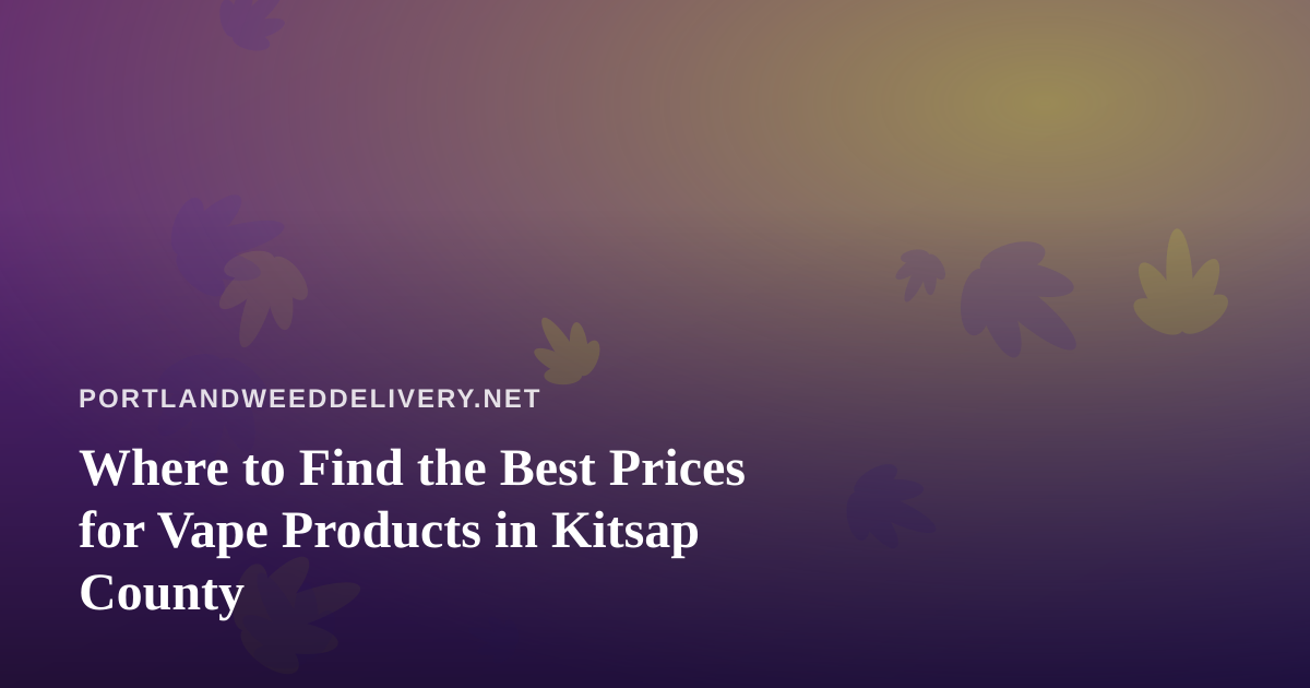 Where to Find the Best Prices for Vape Products in Kitsap County