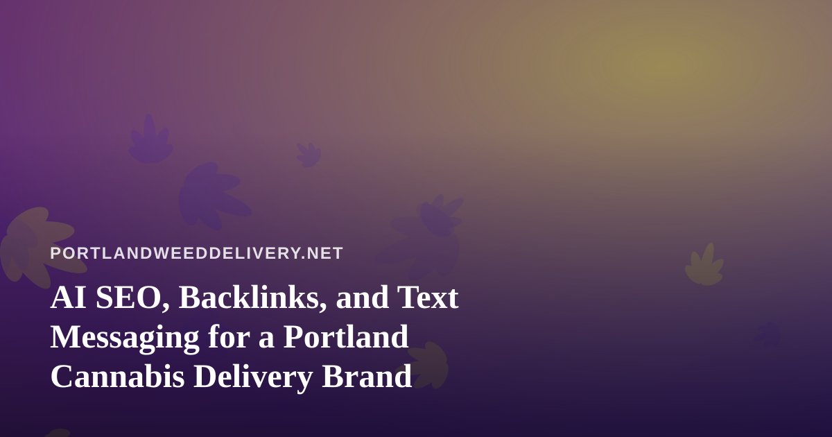 AI SEO, Backlinks, and Text Messaging for a Portland Cannabis Delivery Brand