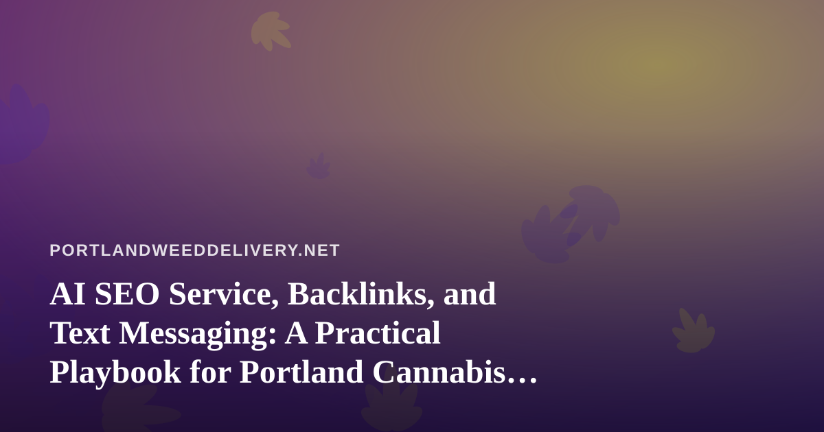 AI SEO Service, Backlinks, and Text Messaging: A Practical Playbook for Portland Cannabis Delivery