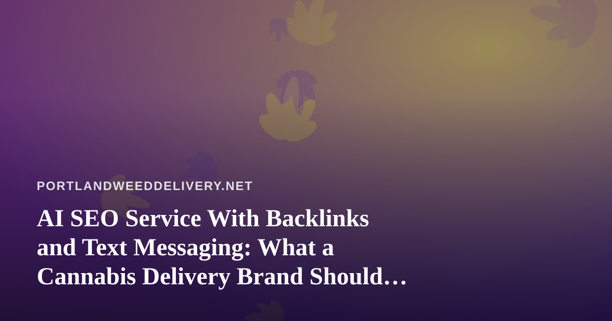 AI SEO Service With Backlinks and Text Messaging: What a Cannabis Delivery Brand Should Know