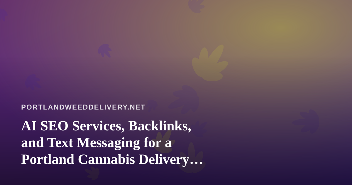 AI SEO Services, Backlinks, and Text Messaging for a Portland Cannabis Delivery Brand