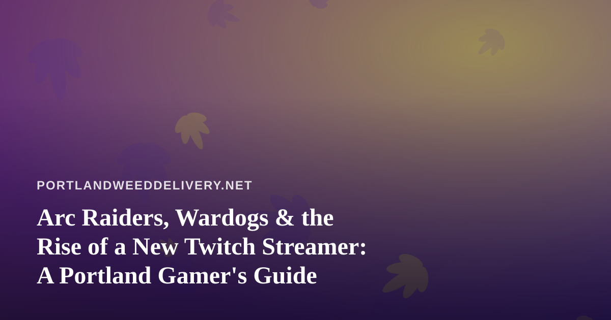 Arc Raiders, Wardogs & the Rise of a New Twitch Streamer: A Portland Gamer’s Guide