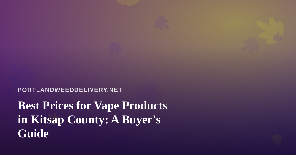 Best Prices for Vape Products in Kitsap County: A Buyer’s Guide