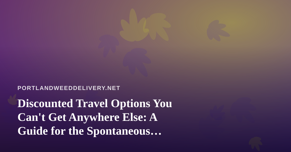 Discounted Travel Options You Can’t Get Anywhere Else: A Guide for the Spontaneous Traveler
