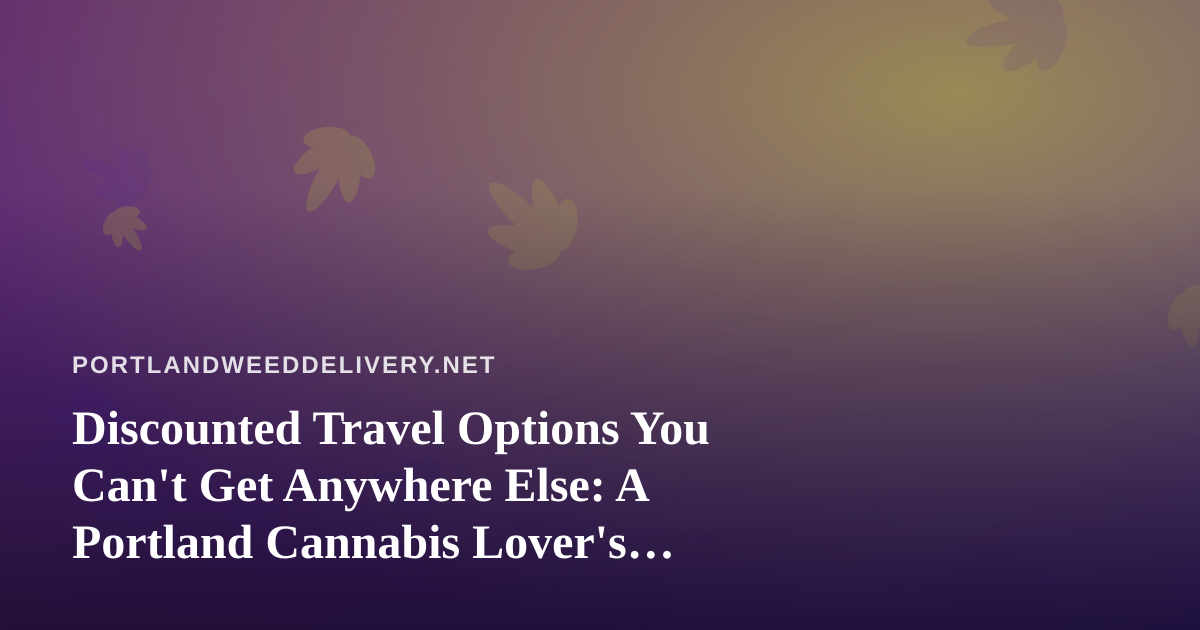 Discounted Travel Options You Can’t Get Anywhere Else: A Portland Cannabis Lover’s Guide